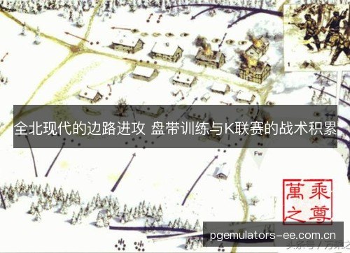 全北现代的边路进攻 盘带训练与K联赛的战术积累 全北现代的边路进攻 盘带训练与K联赛的战术积累